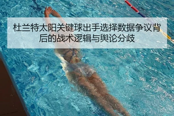 杜兰特太阳关键球出手选择数据争议背后的战术逻辑与舆论分歧