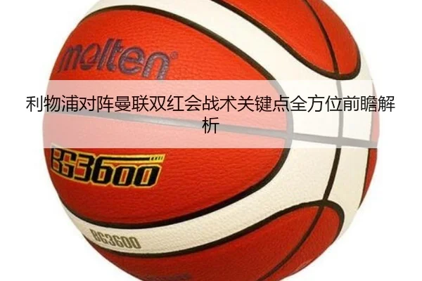 利物浦对阵曼联双红会战术关键点全方位前瞻解析