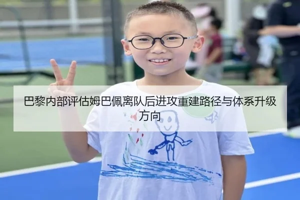 巴黎内部评估姆巴佩离队后进攻重建路径与体系升级方向