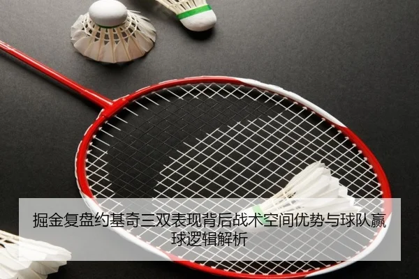 掘金复盘约基奇三双表现背后战术空间优势与球队赢球逻辑解析