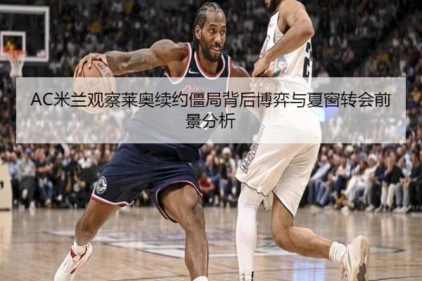 AC米兰观察莱奥续约僵局背后博弈与夏窗转会前景分析