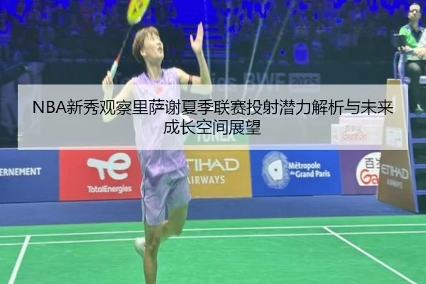 NBA新秀观察里萨谢夏季联赛投射潜力解析与未来成长空间展望