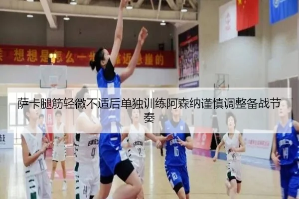 萨卡腿筋轻微不适后单独训练阿森纳谨慎调整备战节奏